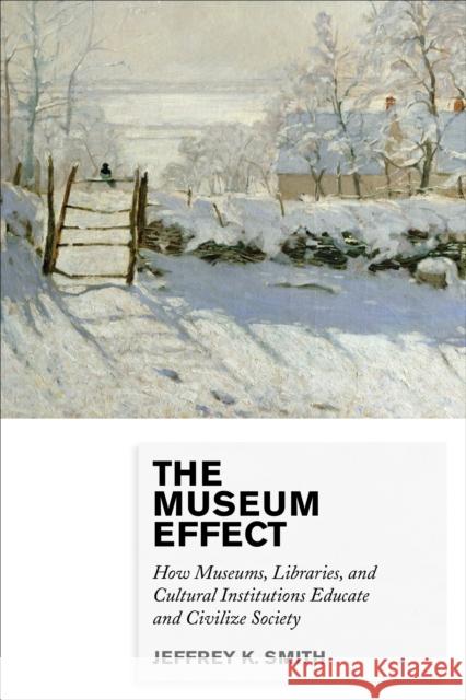The Museum Effect: How Museums, Libraries, and Cultural Institutions Educate and Civilize Society Smith, Jeffrey K. 9780759122956 Altamira Press - książka