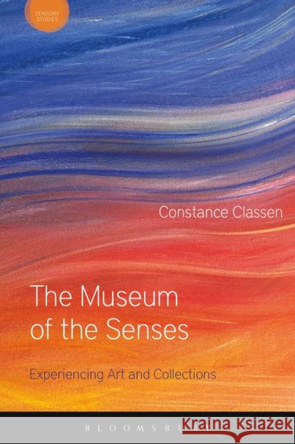 The Museum of the Senses: Experiencing Art and Collections Constance Classen David Howes 9781474252430 Bloomsbury Academic - książka