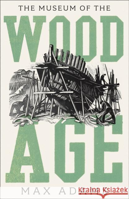 The Museum of the Wood Age Max Adams 9781788543507 Bloomsbury Publishing PLC - książka