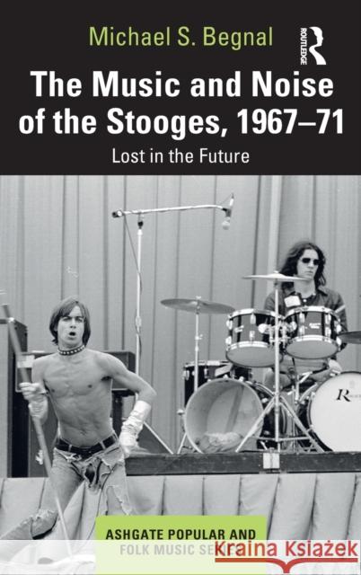 The Music and Noise of the Stooges, 1967-71: Lost in the Future Michael S. Begnal 9780367648435 Routledge - książka