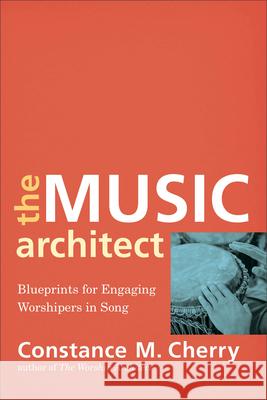 The Music Architect – Blueprints for Engaging Worshipers in Song Constance M. Cherry 9780801099687 Baker Academic - książka