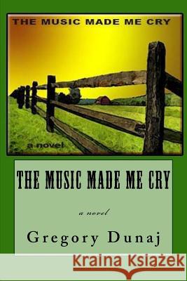 The Music Made Me Cry Gregory a. Dunaj 9781542391399 Createspace Independent Publishing Platform - książka