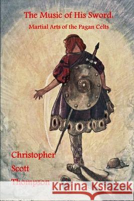 The Music of His Sword: Martial Arts of the Pagan Celts Christopher Scott Thompson 9781304455369 Lulu.com - książka