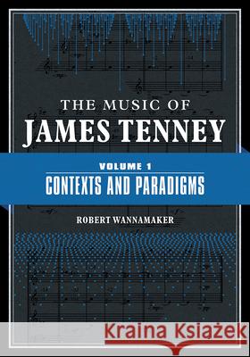 The Music of James Tenney: Volume 1: Contexts and Paradigms Volume 1 Wannamaker, Robert 9780252043673 University of Illinois Press - książka