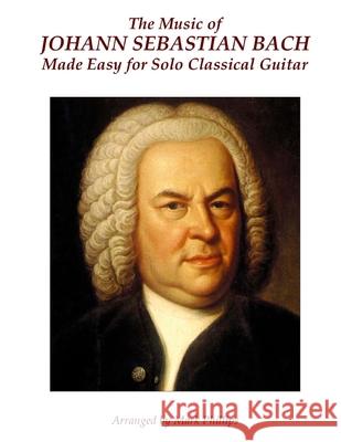 The Music of Johann Sebastian Bach Made Easy for Solo Classical Guitar Johann Sebastian Bach Mark Phillips 9781517353773 Createspace - książka