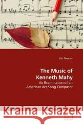 The Music of Kenneth Mahy : An Examination of an American Art Song Composer Thomas, Eric 9783639213423 VDM Verlag Dr. Müller - książka