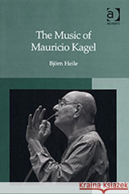 The Music of Mauricio Kagel Bjorn Heile   9780754635239 Ashgate Publishing Limited - książka