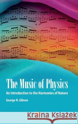 The Music of Physics: An Introduction to the Harmonies of Nature George N. Gibson 9789814968997 Jenny Stanford Publishing - książka