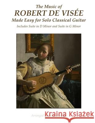 The Music of Robert de Visée Made Easy for Solo Classical Guitar: Includes Suite in D Minor and Suite in G Minor Phillips, Mark 9781541070370 Createspace Independent Publishing Platform - książka