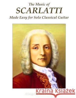 The Music of Scarlatti Made Easy for Solo Classical Guitar Mark Phillips Domenico Scarlatti 9781515202622 Createspace - książka