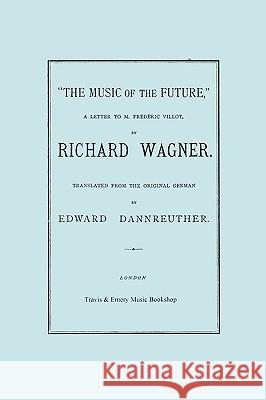 The Music of the Future, a Letter to Frederic Villot, by Richard Wagner, Translated by Edward Dannreuther. (Facsimile of 1873 edition). Wagner, Richard 9781849550833 Travis and Emery Music Bookshop - książka