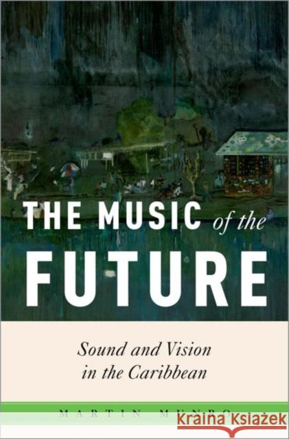 The Music of the Future: Sound and Vision in the Caribbean Martin (Winthrop-King Professor of French, Winthrop-King Professor of French, Florida State University) Munro 9780197759790 Oxford University Press Inc - książka