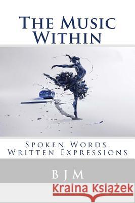 The Music Within: Spoken Words, Written Expressions B. J. M 9781508663911 Createspace - książka