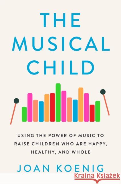 The Musical Child: Using the Power of Music to Raise Children Who Are Happy, Healthy, and Whole Joan Koenig 9781328612960 Houghton Mifflin - książka