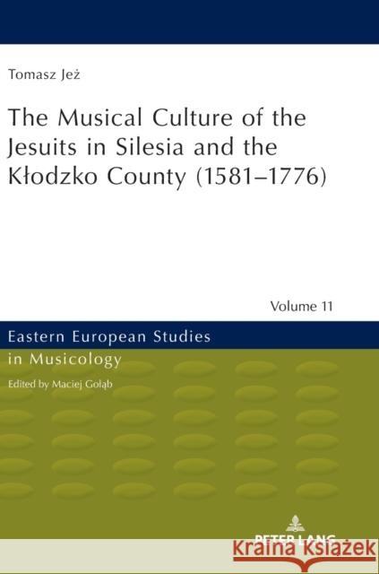 The Musical Culture of the Jesuits in Silesia and the Klodzko County (1581-1776) Tomasz Jez 9783631672815 Peter Lang Gmbh, Internationaler Verlag Der W - książka