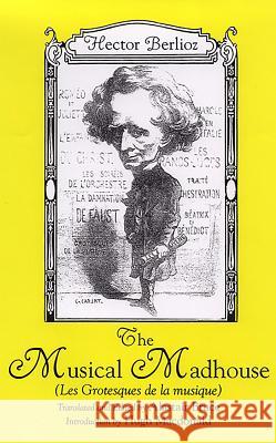 The Musical Madhouse: An English Translation of Berlioz's Les Grotesques de la Musique Berlioz, Hector 9781580461825 University of Rochester Press - książka