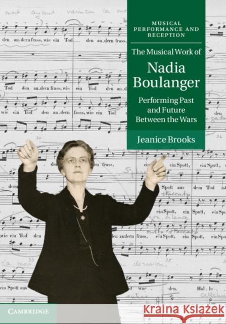 The Musical Work of Nadia Boulanger: Performing Past and Future Between the Wars Brooks, Jeanice 9781107009141  - książka