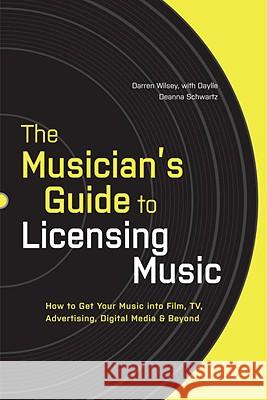 The Musician's Guide to Licensing Music: How to Get Your Music Into Film, Tv, Advertising, Digital Media & Beyond Darren Wilsey Daylle Deanna Schwartz 9780823014873 Billboard Books - książka