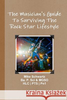 The Musician's Guide to Surviving the Rock Star Lifestyle Mike Schwartz 9781365707186 Lulu.com - książka