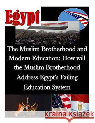 The Muslim Brotherhood and Modern Education: How will the Muslim Brotherhood Address Egypt's Failing Education System Naval Postgraduate School 9781500534929 Createspace - książka