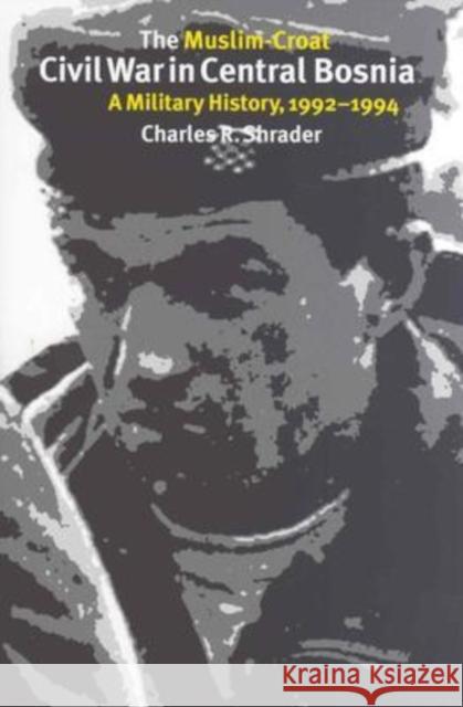 The Muslim-Croat Civil War in Central Bosnia: A Military History, 1992-1994 Shrader, Charles R. 9781585442614 Texas A&M University Press - książka