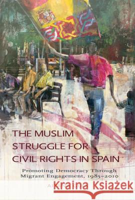 The Muslim Struggle for Civil Rights in Spain: Promoting Democracy Through Migrant Engagement, 1985-2010 Guia, Aitana 9781845195816 Sussex Academic Press - książka