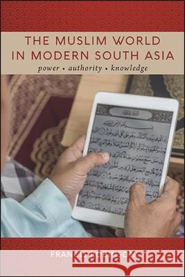 The Muslim World in Modern South Asia: Power, Authority, Knowledge Robinson, Francis 9781438483023 State University of New York Press - książka