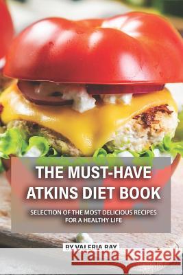 The Must-Have Atkins Diet Book: Selection of The Most Delicious Recipes for A Healthy Life Valeria Ray 9781075897092 Independently Published - książka
