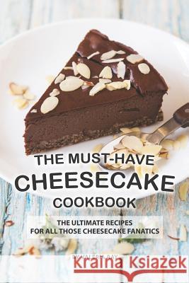 The Must-Have Cheesecake Cookbook: The Ultimate Recipes for All Those Cheesecake Fanatics Valeria Ray 9781081658717 Independently Published - książka