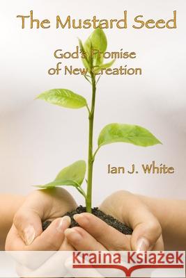 The Mustard Seed: God's Promise of New Creation Ian John White 9781647132965 Translation House - książka