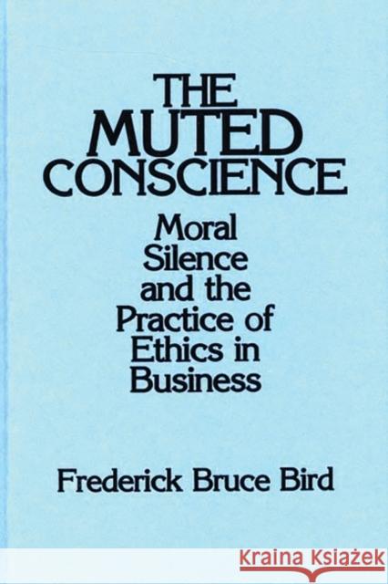 The Muted Conscience: Moral Silence and the Practice of Ethics in Business Bird, Frederick B. 9780899306520 Quorum Books - książka