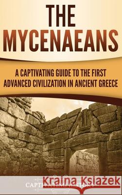 The Mycenaeans: A Captivating Guide to the First Advanced Civilization in Ancient Greece Captivating History 9781647481285 Captivating History - książka