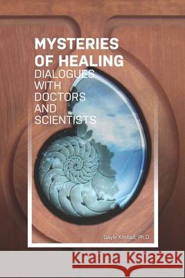 The Mysteries of Healing: Dialogues with Doctors and Scientists Gayle Kimbal 9781949003581 Waterside Productions - książka