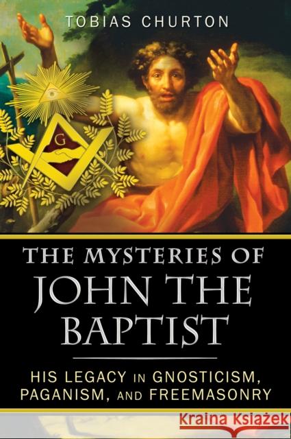 The Mysteries of John the Baptist: His Legacy in Gnosticism, Paganism, and Freemasonry Tobias Churton 9781594774744 Inner Traditions International - książka