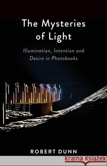 The Mysteries Of Light: Illumination, Intention and Desire In Photobooks Robert Dunn 9781935512547 Booklocker.com - książka