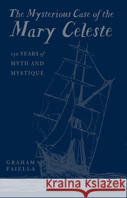 The Mysterious Case of the Mary Celeste: 150 Years of Myth and Mystique Graham Faiella 9780750998154 The History Press Ltd - książka