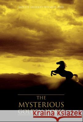 The Mysterious Golden Horse Phd Mollie Sharkey-Wilmot 9780595693252 iUniverse - książka