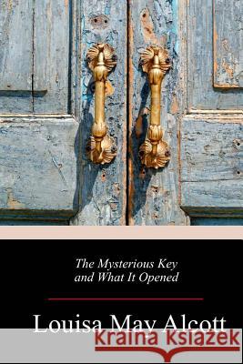 The Mysterious Key and What It Opened Louisa May Alcott 9781718676169 Createspace Independent Publishing Platform - książka