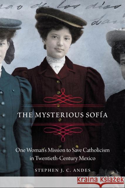 The Mysterious Sofía: One Woman's Mission to Save Catholicism in Twentieth-Century Mexico Andes, Stephen J. C. 9781496217608 University of Nebraska Press - książka