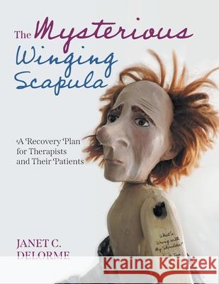 The Mysterious Winging Scapula: A Recovery Plan for Therapists and their Patients Janet Delorme Elizabeth Paton Mesa Schumacher 9781039133532 FriesenPress - książka