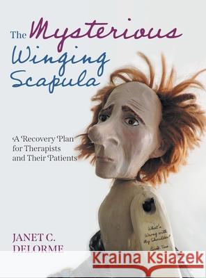 The Mysterious Winging Scapula: A Recovery Plan for Therapists and their Patients Janet Delorme Elizabeth Paton Mesa Schumacher 9781039133549 FriesenPress - książka