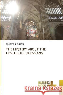 The Mystery about the Epistle of Colossians Dr Isaac K Damoah   9786204187327 International Book Market Service Ltd - książka