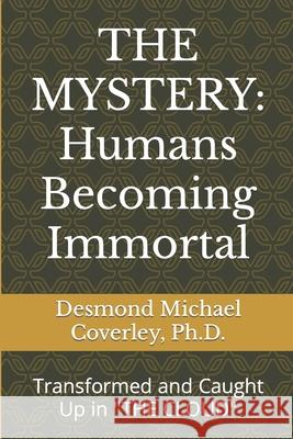 The Mystery: HUMANS BECOMING IMMORTAL: Transformed and Caught Up By THE CLOUD Desmond Michael Coverley, PH D 9781646069682 Desmond Michael Coverley, Cje - książka