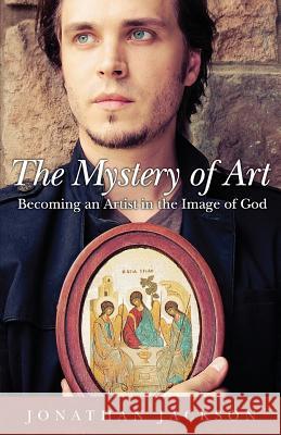 The Mystery of Art: Becoming an Artist in the Image of God Jonathan Jackson 9781936270323 Ancient Faith Publishing - książka