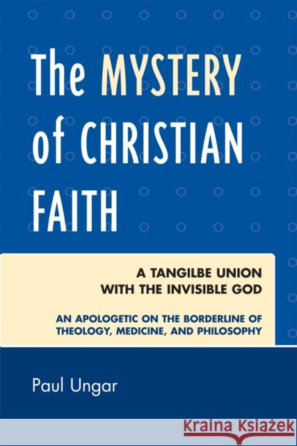 The Mystery of Christian Faith: A Tangible Union with the Invisible God: An Apologetic on the Borderline of Theology, Medicine, and Philosophy Ungar, Paul 9780761839576 Not Avail - książka