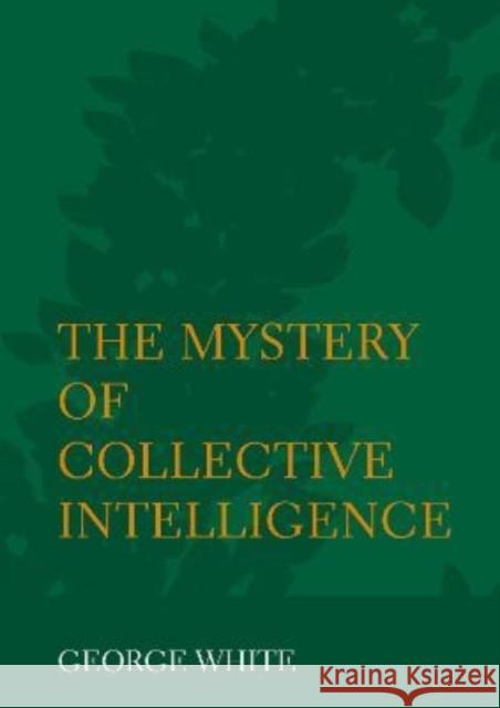 The Mystery of Collective Intelligence George White 9781871891317 Ethics International Press Ltd - książka