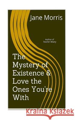 The Mystery of Existence & Love the Ones You're With: 2 plays by the author of Teacher Misery Morris, Jane 9781539588269 Createspace Independent Publishing Platform - książka