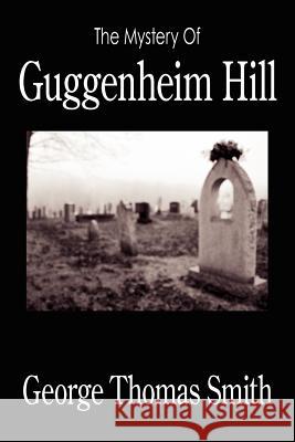 The Mystery Of Guggenheim Hill George Thomas Smith 9781420888225 Authorhouse - książka