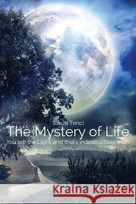 The Mystery of Life: You are the Light, and that's indestructible truth Pospisilova, Karolina 9781512399882 Jakub Tencl - książka