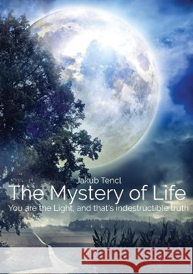 The Mystery of Life: You are the Light, and that's indestructible truth Jakub Tencl 9787498208910 Jakub Tencl - książka